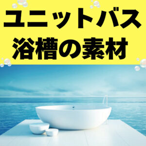 [山梨×ユニットバス]浴槽の素材によって何が異なるの？お風呂の代表的な材質を解説します