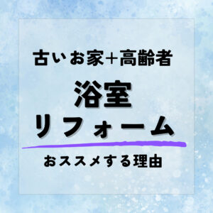 [山梨×お風呂リフォーム]高齢の方がいるお住まい必見！浴室リフォームをおすすめする理由